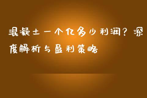 混凝土一个亿多少利润？深度解析与盈利策略_https://cj006.lansai.wang_全球市场_第1张