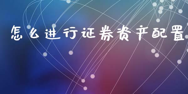 怎么进行证券资产配置_https://cj006.lansai.wang_债券资讯_第1张