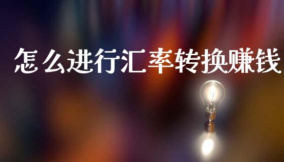 怎么进行汇率转换赚钱_https://cj006.lansai.wang_金融监管_第1张