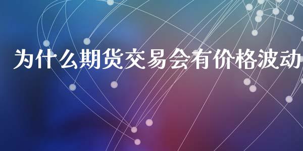 为什么期货交易会有价格波动_https://cj006.lansai.wang_期货开户_第1张