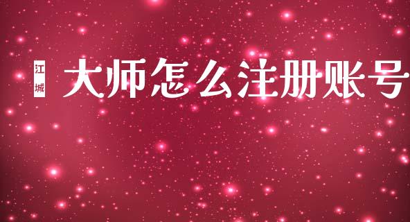 鑫大师怎么注册账号_https://cj006.lansai.wang_期货开户_第1张