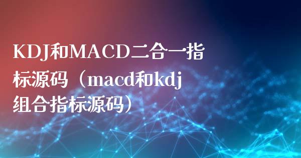 KDJ和MACD二合一指标源码（macd和kdj组合指标源码）_https://cj006.lansai.wang_财经新闻_第1张