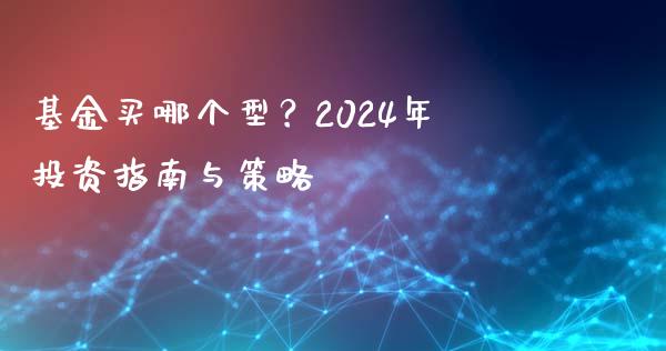 基金买哪个型？2024年投资指南与策略_https://cj006.lansai.wang_债券资讯_第1张
