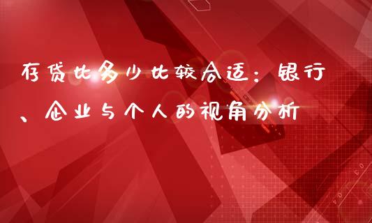 存贷比多少比较合适：银行、企业与个人的视角分析_https://cj006.lansai.wang_债券资讯_第1张