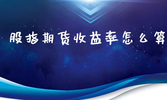 股指期货收益率怎么算_https://cj006.lansai.wang_财经新闻_第1张