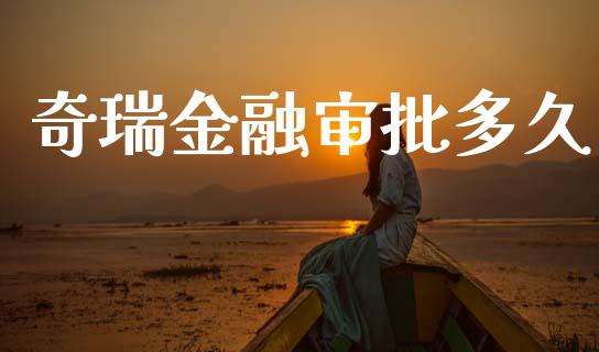 奇瑞金融审批多久_https://cj006.lansai.wang_债券资讯_第1张