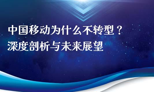 中国移动为什么不转型？ 深度剖析与未来展望_https://cj006.lansai.wang_全球市场_第1张