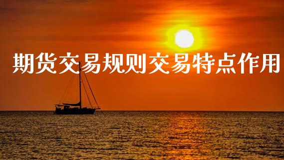 期货交易规则交易特点作用_https://cj006.lansai.wang_金融监管_第1张