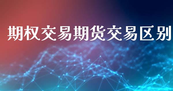 期权交易期货交易区别_https://cj006.lansai.wang_财经新闻_第1张