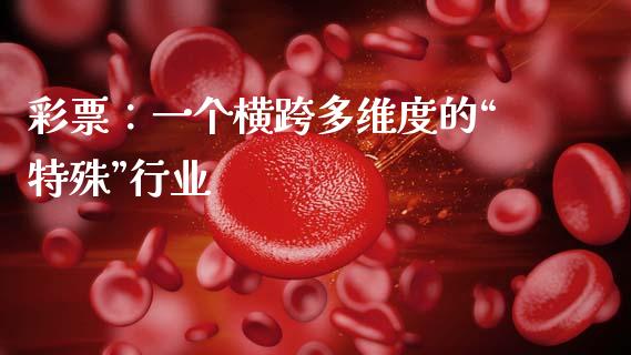 彩票：一个横跨多维度的“特殊”行业_https://cj006.lansai.wang_债券资讯_第1张