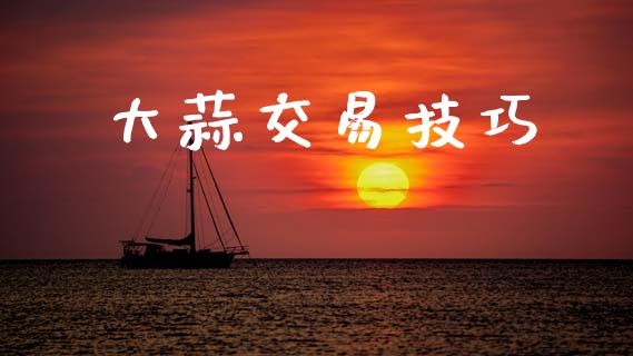 大蒜交易技巧_https://cj006.lansai.wang_债券资讯_第1张