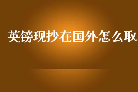 英镑现抄在国外怎么取_https://cj006.lansai.wang_金融监管_第1张