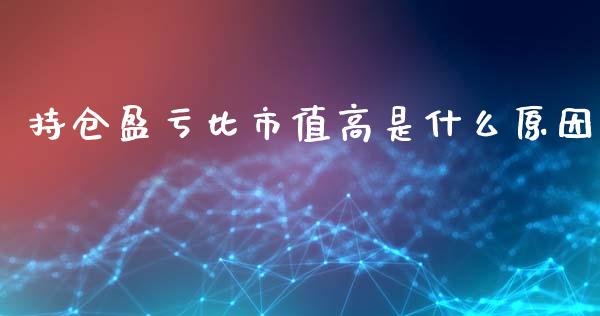持仓盈亏比市值高是什么原因_https://cj006.lansai.wang_金融监管_第1张