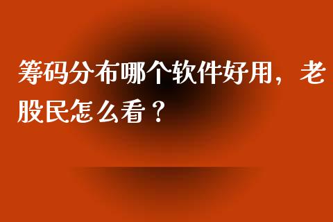 筹码分布哪个软件好用，老股民怎么看？_https://cj006.lansai.wang_全球市场_第1张