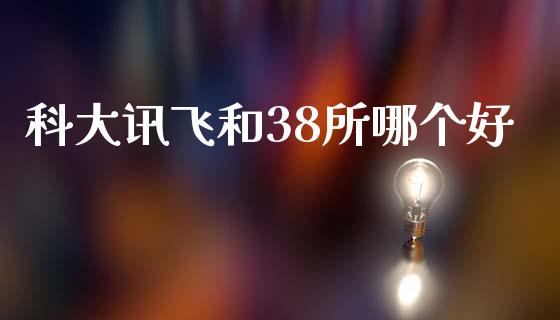 科大讯飞和38所哪个好_https://cj006.lansai.wang_外汇交易_第1张