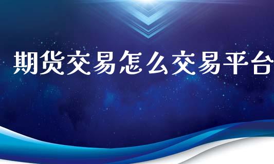 期货交易怎么交易平台_https://cj006.lansai.wang_外汇交易_第1张