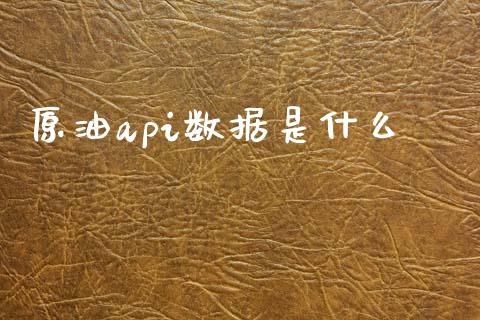 原油api数据是什么_https://cj006.lansai.wang_财经新闻_第1张