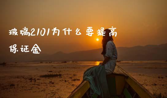 玻璃2101为什么要提高保证金_https://cj006.lansai.wang_期货开户_第1张