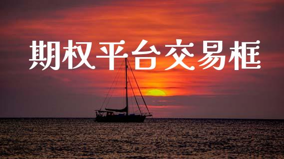 期权平台交易框_https://cj006.lansai.wang_财经新闻_第1张