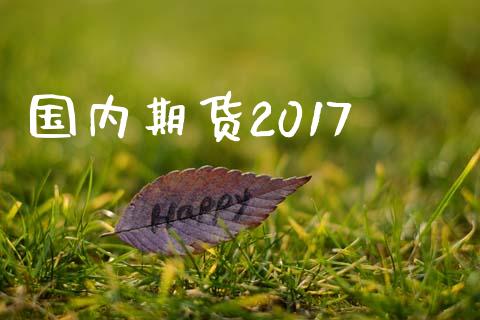 国内期货2017_https://cj006.lansai.wang_期货开户_第1张
