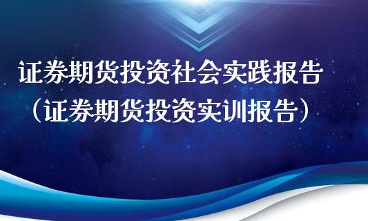 证券期货投资社会实践报告（证券期货投资实训报告）_https://cj006.lansai.wang_财经新闻_第1张