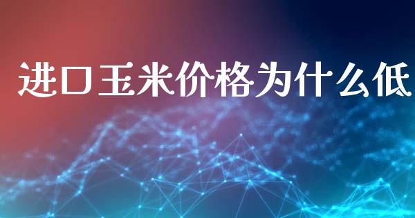进口玉米价格为什么低_https://cj006.lansai.wang_财经新闻_第1张