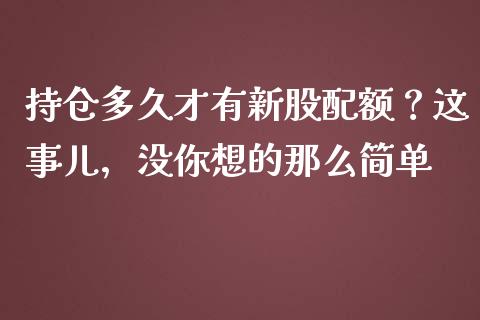 持仓多久才有新股配额？这事儿，没你想的那么简单_https://cj006.lansai.wang_外汇交易_第1张