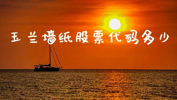 玉兰墙纸股票代码多少_https://cj006.lansai.wang_全球市场_第1张