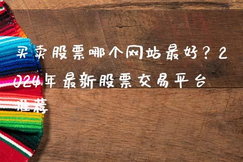 买卖股票哪个网站最好？2024年最新股票交易平台推荐_https://cj006.lansai.wang_外汇交易_第1张