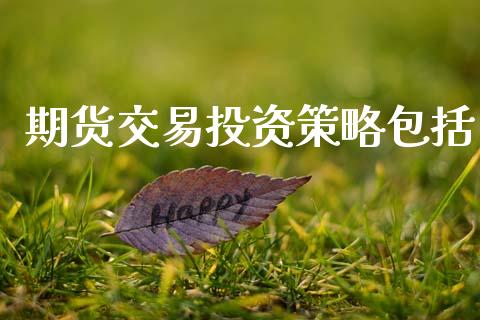 期货交易投资策略包括_https://cj006.lansai.wang_金融监管_第1张
