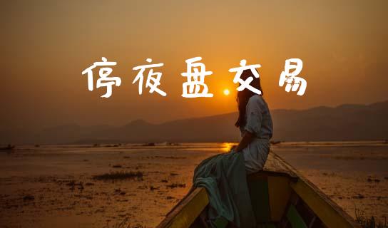 停夜盘交易_https://cj006.lansai.wang_债券资讯_第1张