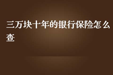 三万块十年的银行保险怎么查_https://cj006.lansai.wang_期货开户_第1张