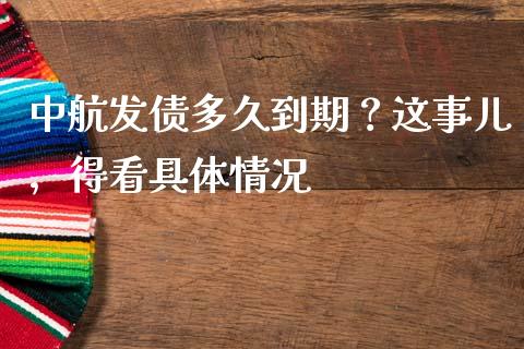 中航发债多久到期？这事儿，得看具体情况_https://cj006.lansai.wang_期货开户_第1张