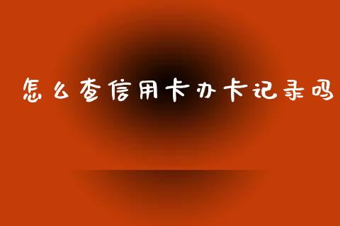 怎么查信用卡办卡记录吗_https://cj006.lansai.wang_期货开户_第1张