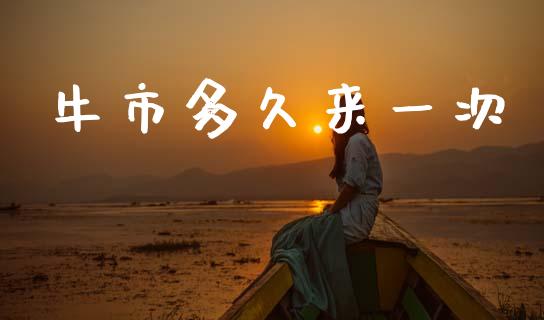 牛市多久来一次_https://cj006.lansai.wang_外汇交易_第1张