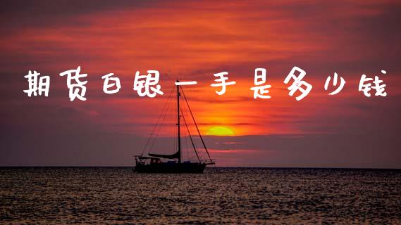 期货白银一手是多少钱_https://cj006.lansai.wang_财经新闻_第1张
