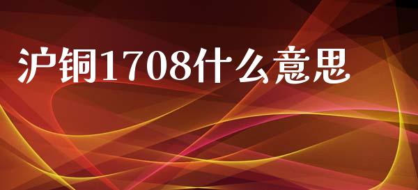 沪铜1708什么意思_https://cj006.lansai.wang_外汇交易_第1张