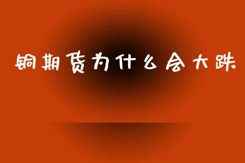 铜期货为什么会大跌_财经新闻_第1张_期货开户_金融监管_外汇交易_债券资讯_全球市场_财经新闻 铜期货为什么会大跌_https://cj006.lansai.wang_财经新闻_第1张