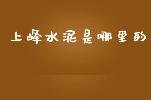 上峰水泥是哪里的_https://cj006.lansai.wang_财经新闻_第1张