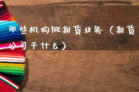 那些机构做期货业务（期货公司干什么）_https://cj006.lansai.wang_全球市场_第1张