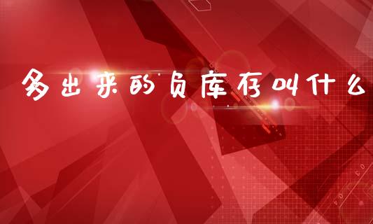 多出来的负库存叫什么_https://cj006.lansai.wang_期货开户_第1张