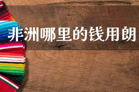非洲哪里的钱用朗_https://cj006.lansai.wang_期货开户_第1张