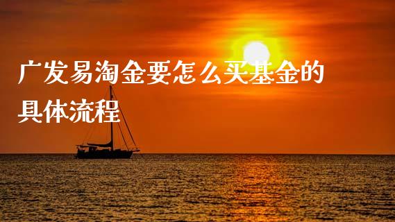 广发易淘金要怎么买基金的具体流程_https://cj006.lansai.wang_债券资讯_第1张