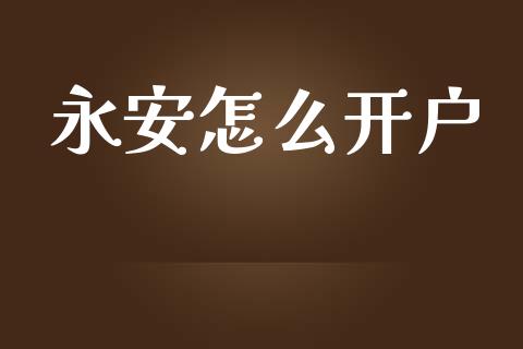永安怎么开户_https://cj006.lansai.wang_期货开户_第1张