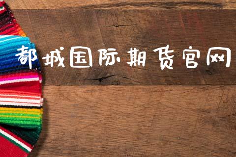 都城国际期货官网_https://cj006.lansai.wang_金融监管_第1张