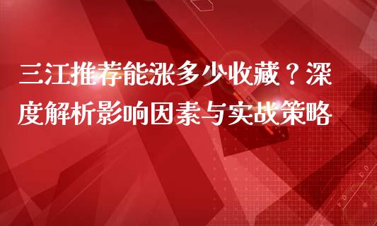 三江推荐能涨多少收藏？深度解析影响因素与实战策略_https://cj006.lansai.wang_债券资讯_第1张