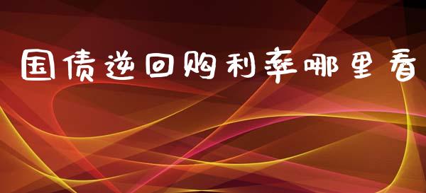 国债逆回购利率哪里看_https://cj006.lansai.wang_债券资讯_第1张