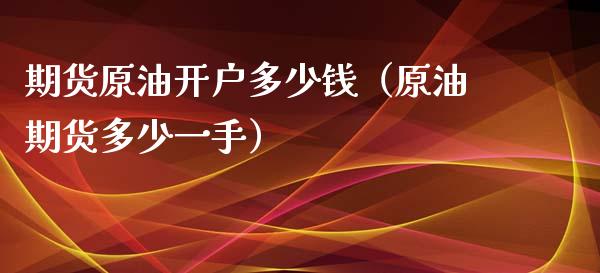期货原油开户多少钱（原油期货多少一手）_https://cj006.lansai.wang_期货开户_第1张