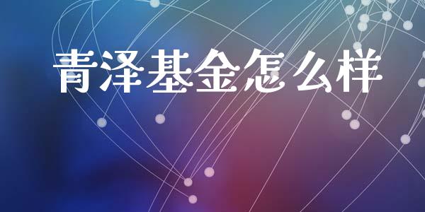 青泽基金怎么样_https://cj006.lansai.wang_全球市场_第1张