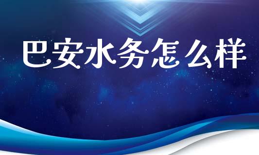巴安水务怎么样_https://cj006.lansai.wang_财经新闻_第1张